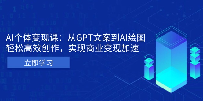 AI个体变现课：从GPT文案到AI绘图，轻松高效创作，实现商业变现加速-易创网
