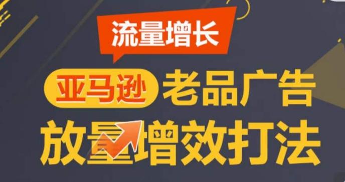 亚马逊流量增长-老品广告放量增效打法，循序渐进，打造更多TOP listing​网赚项目-副业赚线-互联网创业-资源整合易创网