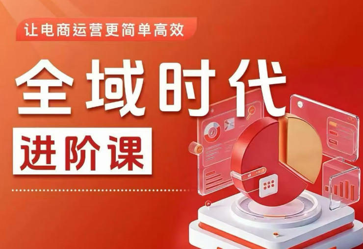全域时代进阶课，更简单高效的全域投放实操，让电商运营更简单高效（更新0731）-易创网