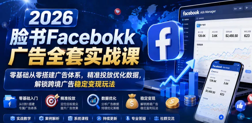 2026脸书Facebook广告全套实战课，零基础从零搭建广告体系，精准投放优化数据，解锁跨境广告稳定变现玩法-易创网