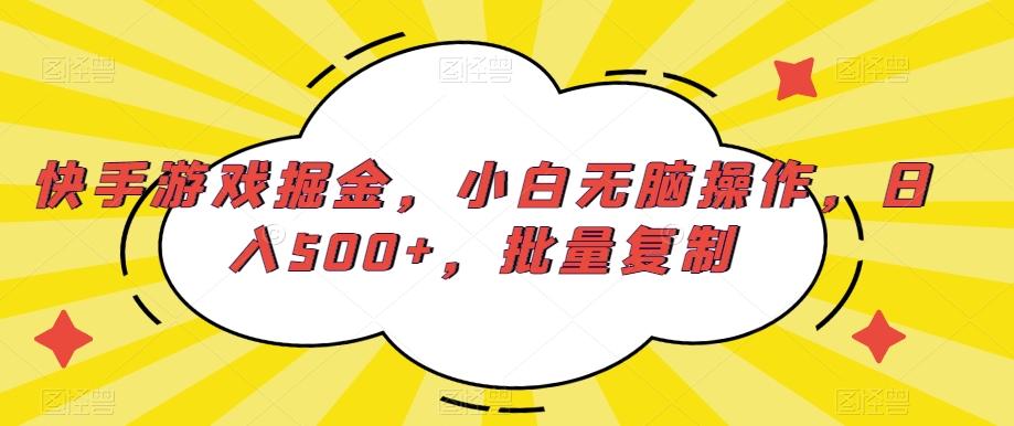 快手游戏掘金，小白无脑操作，日入500+，批量复制-易创网