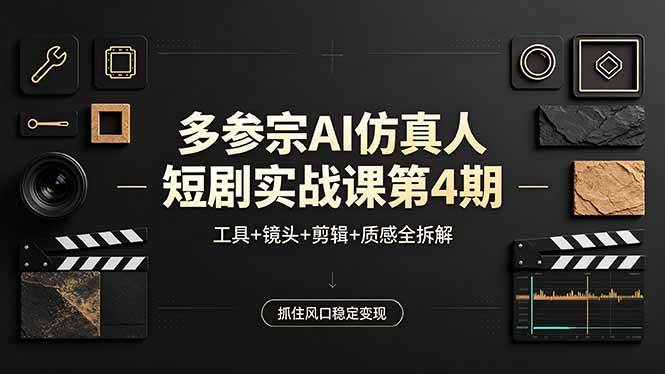 （18249期）多参宗AI仿真人短剧实战课第4期，工具+镜头+剪辑+质感全拆解，抓住风口稳定变现-易创网