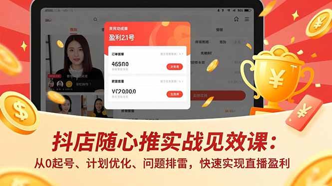 （17751期）抖店随心推实战见效课(更新)：从0起号、计划优化、问题排雷，快速实现直播盈利-易创网