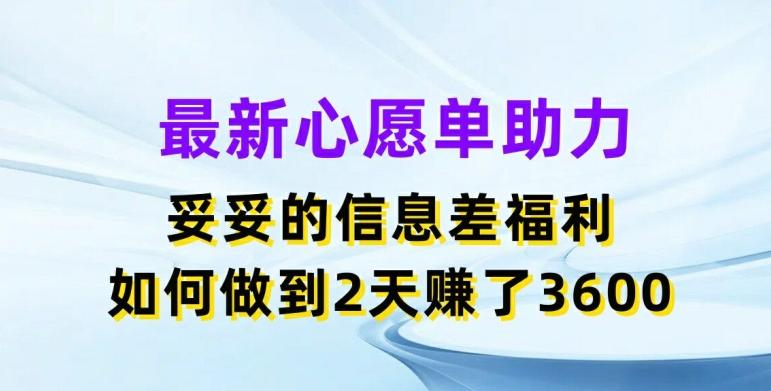 最新心愿单助力，妥妥的信息差福利，两天赚了3.6K【揭秘】网赚项目-副业赚线-互联网创业-资源整合易创网