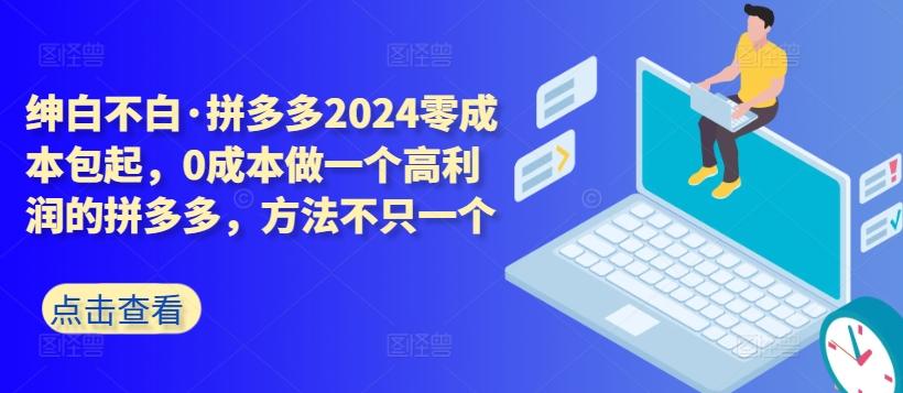 拼多多2024零成本包起，0成本做一个高利润的拼多多，方法不只一个-易创网