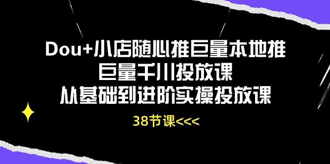 Dou+小店随心推巨量本地推巨量千川投放课从基础到进阶实操投放课(38节网赚项目-副业赚线-互联网创业-资源整合易创网