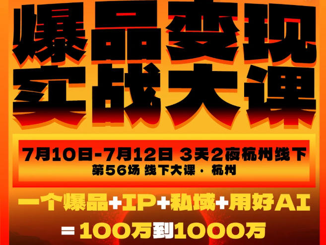 爆品变现实战大课，从爆品，到流量，到成交，一个爆品+IP+私域+用好AI=100W到1000W（7月10-12日）-易创网