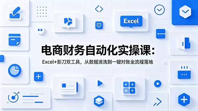 电商财务自动化实操课：Excel+影刀双工具，从数据清洗到一键对账全流程落地-易创网