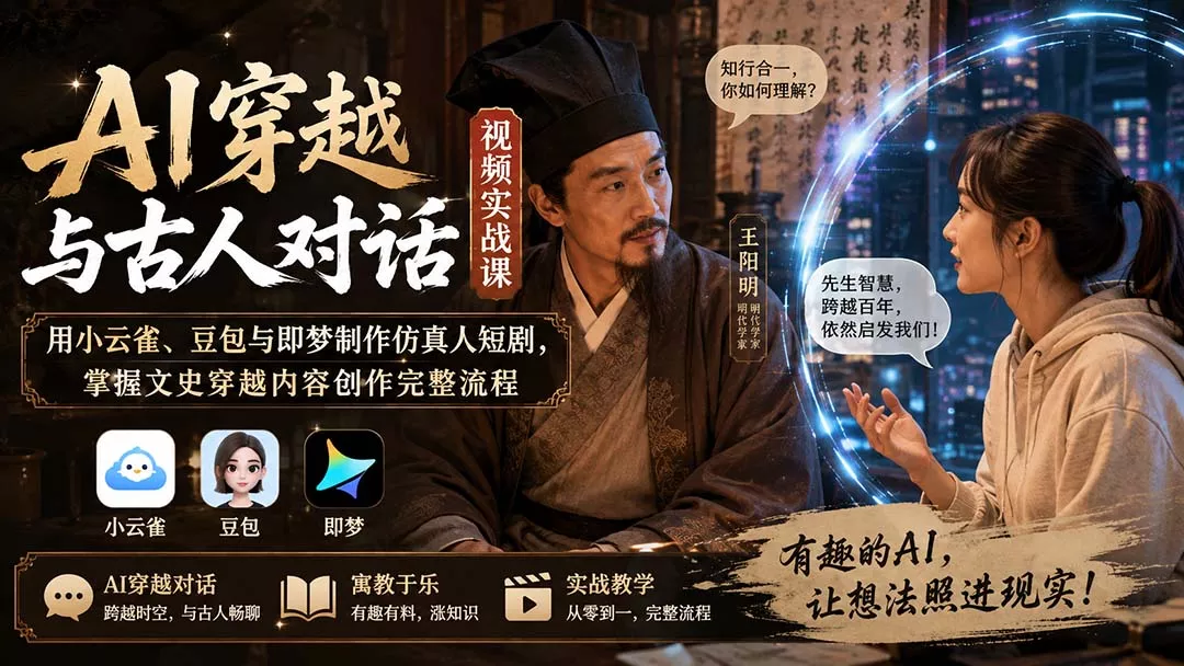 AI穿越与古人对话视频实战课：用小云雀、豆包与即梦制作仿真人短剧，掌握文史穿越内容创作完整流程-易创网