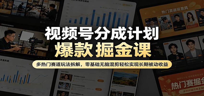 视频号分成计划爆款掘金课：多热门赛道玩法拆解，零基础无脑混剪轻松实现长期被动收益-易创网