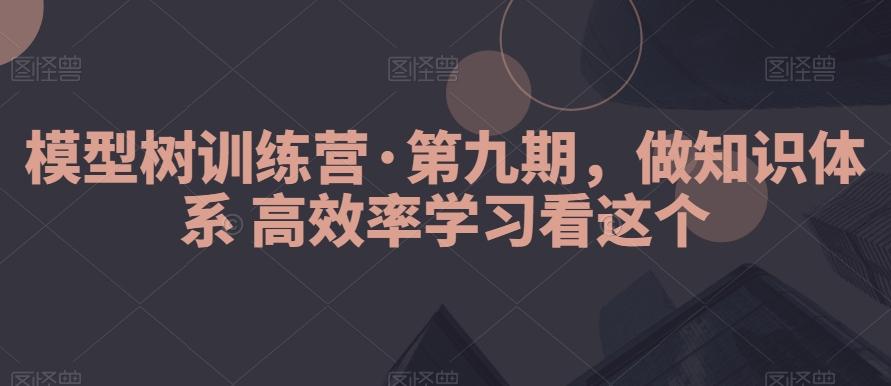 模型树训练营·第九期，做知识体系高效率学习看这个-易创网