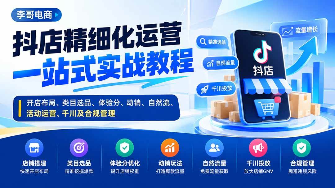 （20487期）抖店精细化运营一站式实战教程：开店布局、类目选品、体验分、动销、自然流、活动运营、千川及合规管理-易创网
