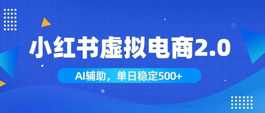 （19506期）小红书AI虚拟电商2.0，学员实测单日收益1800+，长尾搜索流量持续稳定出单-易创网