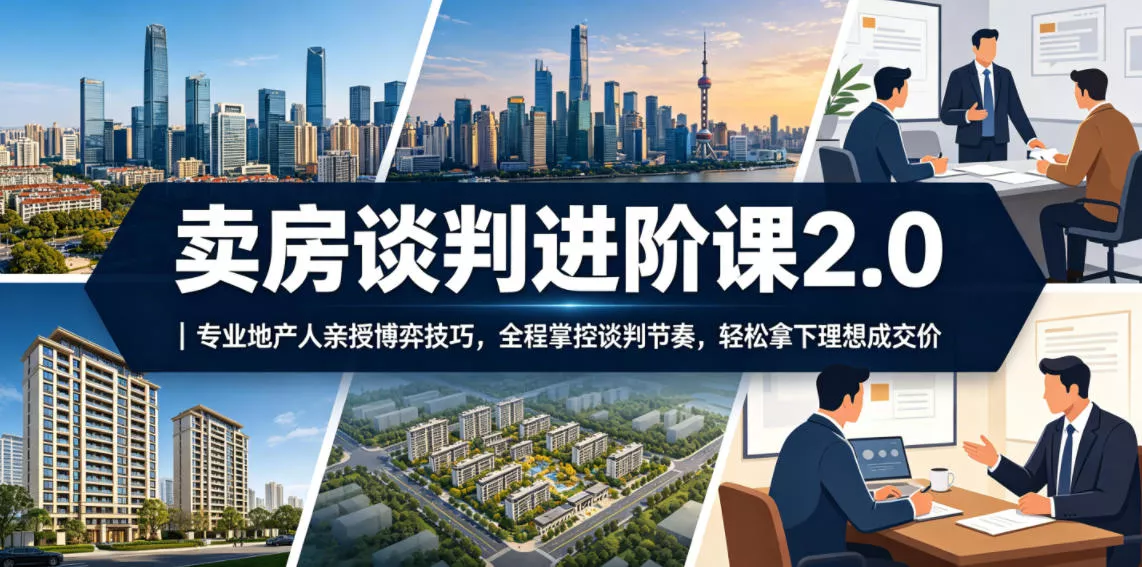 卖房谈判进阶课2.0｜专业地产人亲授博弈技巧，全程掌控谈判节奏，轻松拿下理想成交价-易创网