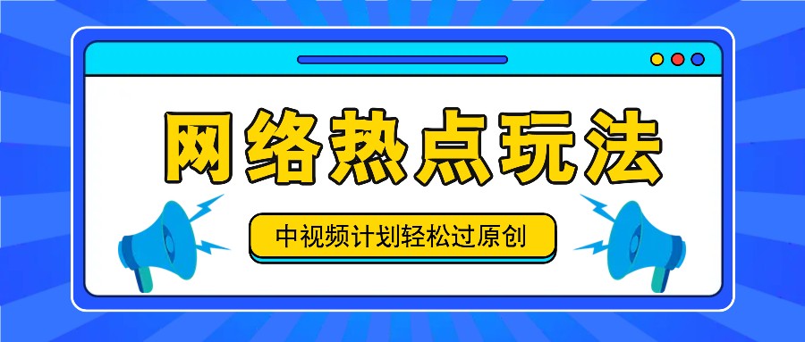 中视频计划之网络热点玩法，每天几分钟利用热点拿收益！-易创网