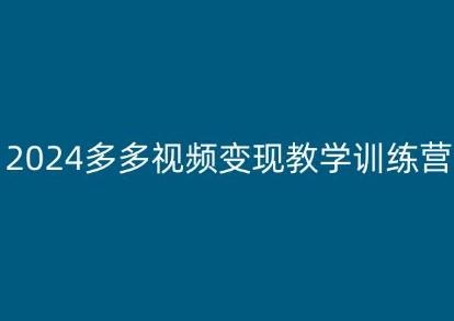 2024多多视频变现教学训练营，新手保姆级教程，适合新手小白网赚项目-副业赚线-互联网创业-资源整合易创网