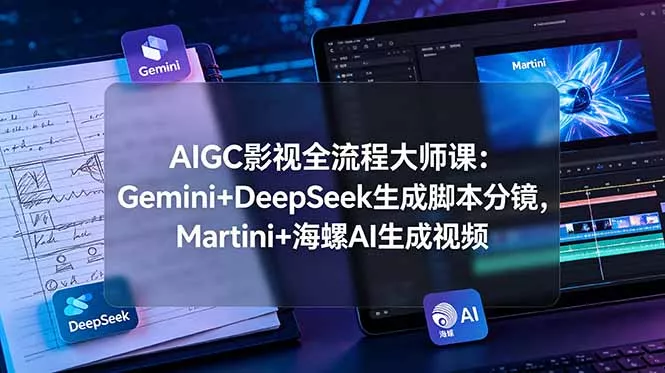 AIGC影视全流程大师课：Gemini+DeepSeek生成脚本分镜，Martini+海螺AI生成视频-易创网