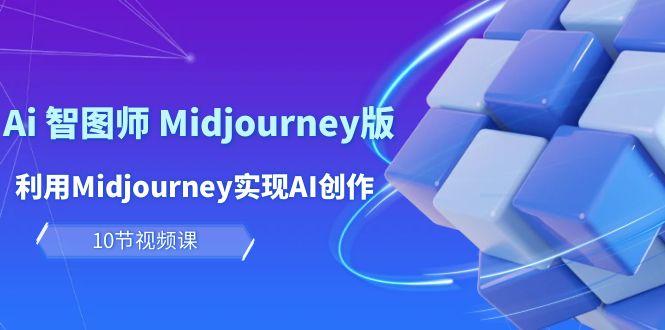 (10066期)玩赚Ai 智图师 Midjourney版：利用Midjourney实现AI创作及变现(10节课)-易创网