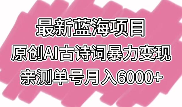 最新蓝海项目，原创AI古诗词暴力变现，亲测单号月入6000+【揭秘】-易创网