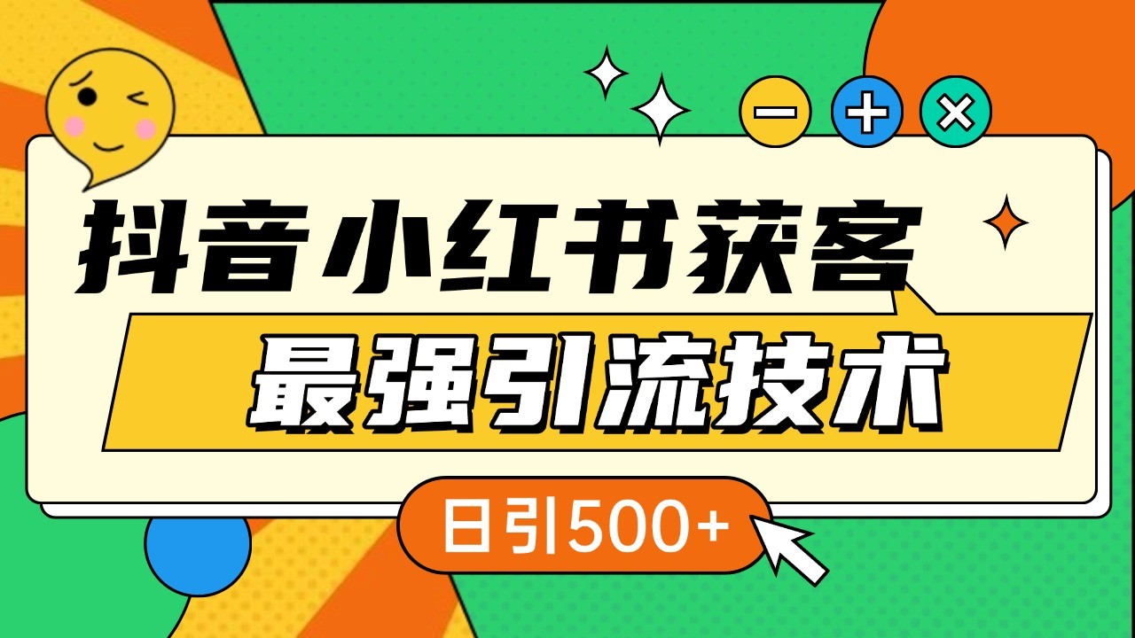 抖音小红书获客最强引流技术揭秘，吃透一点 日引500+ 全行业通用-易创网