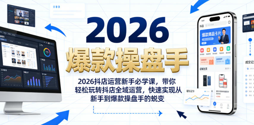 2026抖店运营新手必学课，带你轻松玩转抖店全域运营，快速实现从新手到爆款操盘手的蜕变-易创网