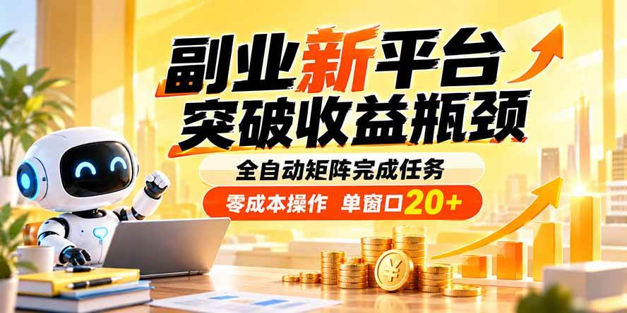 （20452期）副业新平台，突破收益瓶颈 全自动矩阵完成任务 零成本操作，单窗口20+-易创网