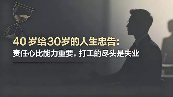 付费文章：40岁给30岁的人生忠告：责任心比能力重要，打工的尽头是失业-易创网