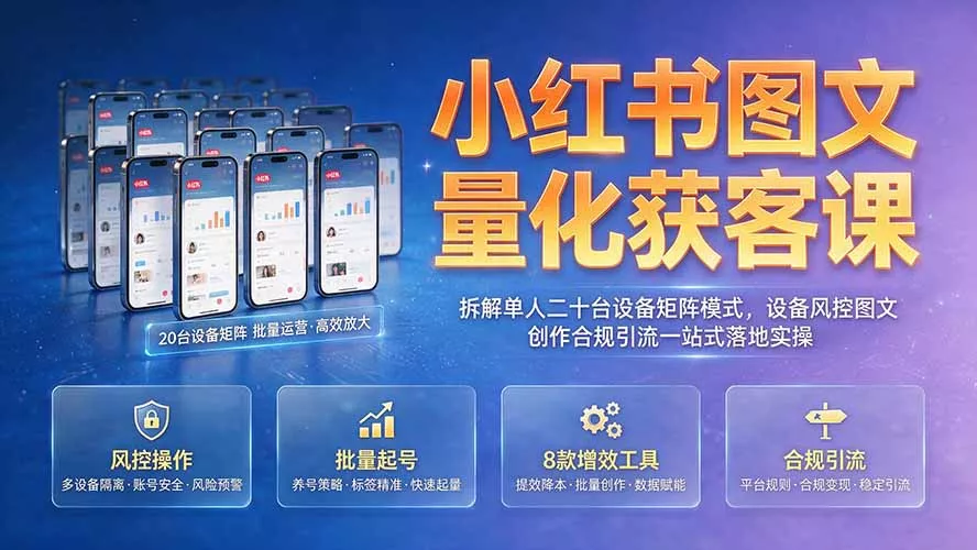 小红书图文量化获客课|拆解单人二十台设备矩阵模式,设备风控图文创作合规引流一站式落地实操 小红书图文量化获客课|拆解单人二十台设备矩阵模式,设备风控图文创作合规引流一站式落地实操
