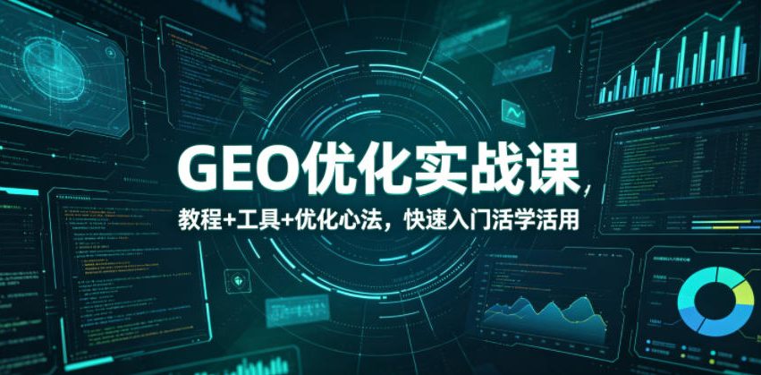 GEO优化实战课，教程+工具+优化心法，快速入门活学活用-易创网