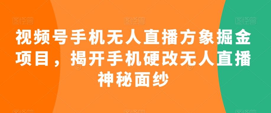 视频号手机无人直播方象掘金项目，揭开手机硬改无人直播神秘面纱-易创网