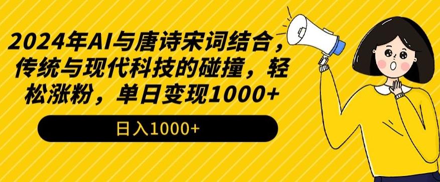 2024年AI与唐诗宋词结合，传统与现代科技的碰撞，轻松涨粉，单日变现1000+【揭秘】-易创网