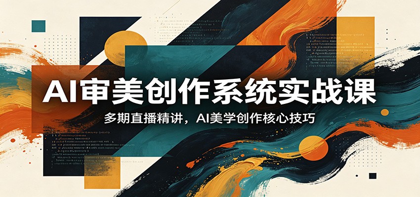 AI审美创作系统实战课，多期直播精讲，AI美学创作核心技巧-易创网