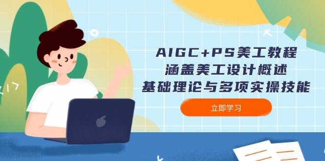 AIGC+PS美工教程：涵盖美工设计概述、基础理论与多项实操技能-易创网