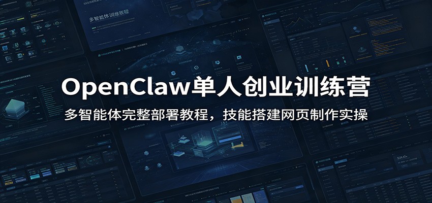 OpenClaw单人创业训练营：多智能体完整部署教程，技能搭建网页制作实操-易创网