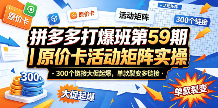 拼多多打爆班第59期｜原价卡活动矩阵实操，300个链接大促起爆，单款裂变多链接-易创网