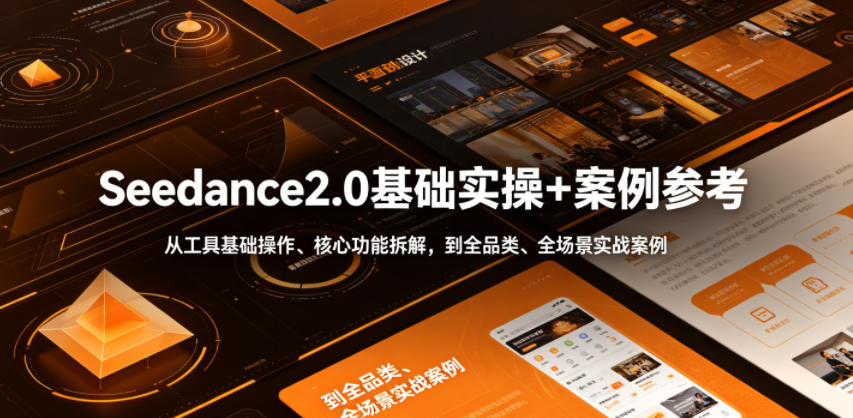 Seedance2.0基础实操+案例参考，从工具基础操作、核心功能拆解，到全品类、全场景实战案例参考全覆盖-易创网