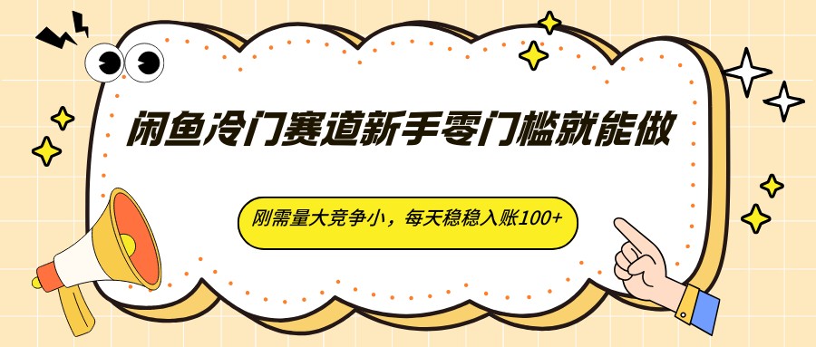 闲鱼冷门赛道新手零门槛就能做，刚需量大竞争小，每天稳稳入账100+-易创网