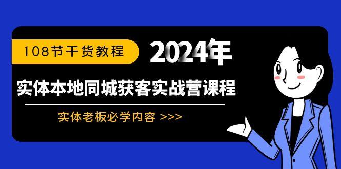实体本地同城获客实战营课程：实体老板必学内容，108节干货教程网赚项目-副业赚线-互联网创业-资源整合易创网