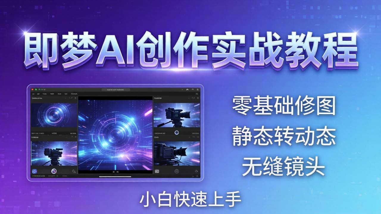 （18196期）即梦AI创作实战教程，从零基础修图到AI导演，实战教学静态转动态+无缝镜头，小白快速上手-易创网