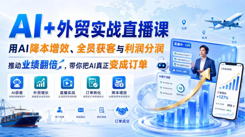 AI+外贸实战直播课，用AI降本增效、全员获客与利润分润，推动业绩翻倍，带你把AI真正变成订单(26.08.31)-易创网