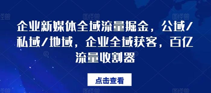 企业新媒体全域流量掘金，公域/私域/地域，企业全域获客，百亿流量收割器-易创网