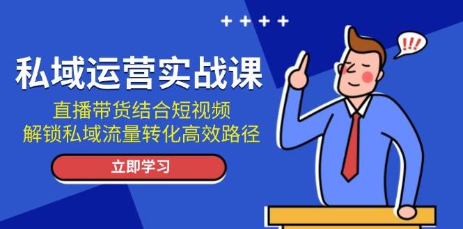 私域运营实战课：直播带货结合短视频，解锁私域流量转化高效路径-易创网