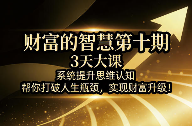 财富的智慧第十期，3天大课，系统提升思维认知，帮你打破人生瓶颈，实现财富升级！-易创网