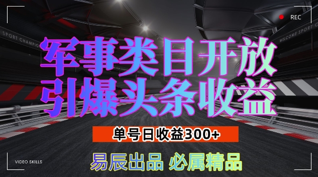军事类目开放引爆头条收益，单号日入3张，新手也能轻松实现收益暴涨【揭秘】-易创网
