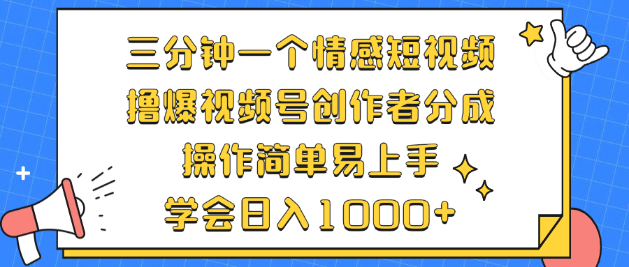 三分钟一个情感短视频，撸爆视频号创作者分成 操作简单易上手，学会...-易创网