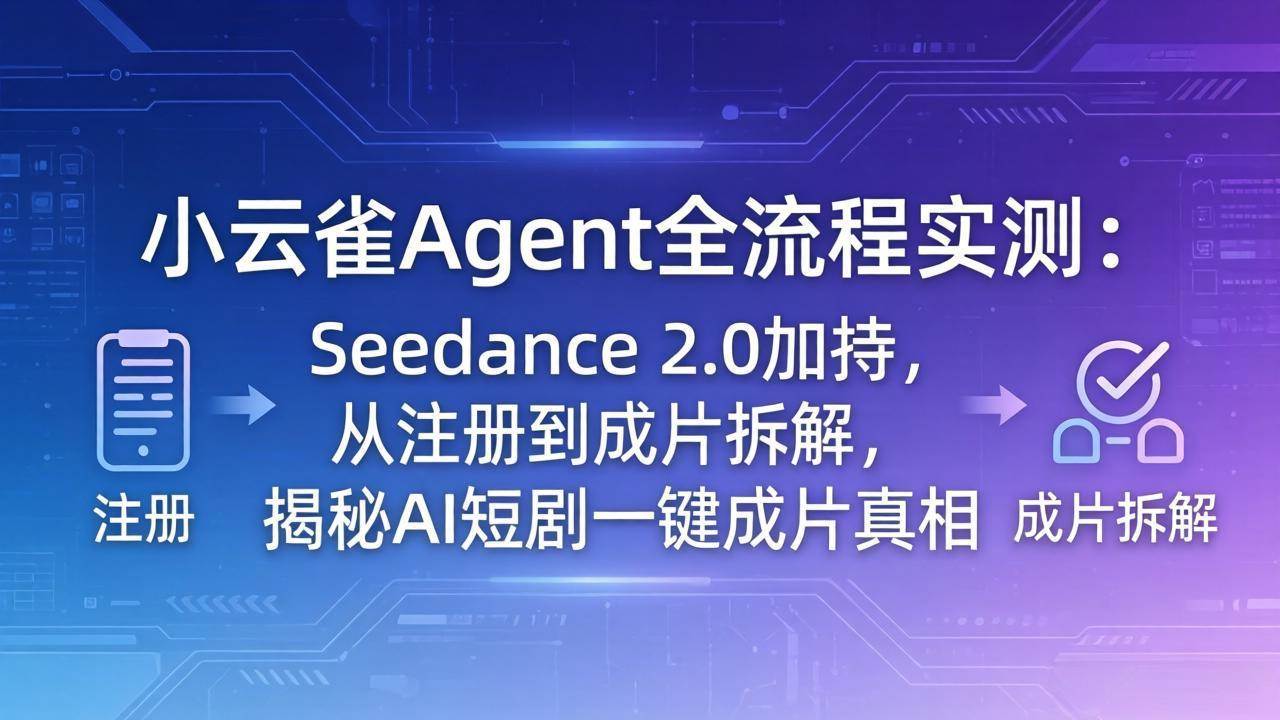 （18167期）小云雀Agent全流程实测：Seedance 2.0加持，从注册到成片拆解，揭秘AI短剧一键成片真相-易创网
