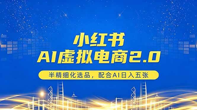 （18438期）小红书AI虚拟电商2.0，半精细化选品，配合AI日入五张-易创网