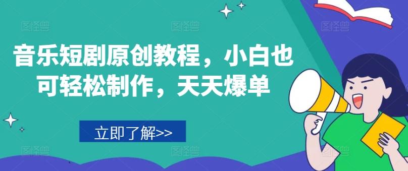 音乐短剧原创教程，小白也可轻松制作，天天爆单-易创网