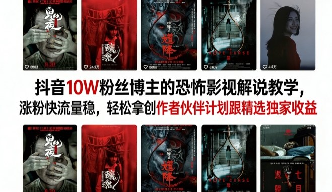 抖音10W粉丝博主的恐怖影视解说教学，涨粉快流量稳，轻松拿创作者伙伴计划跟精选独家收益-易创网