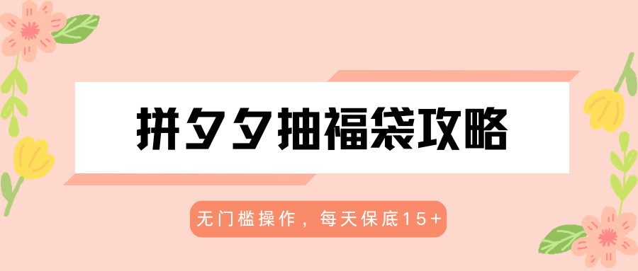 拼夕夕抽福袋攻略，无门槛操作，每天保底15+-易创网